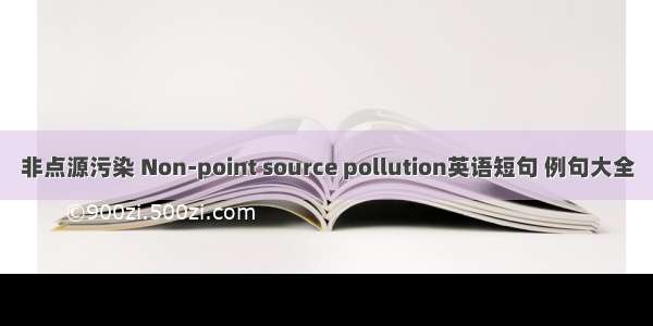 非点源污染 Non-point source pollution英语短句 例句大全