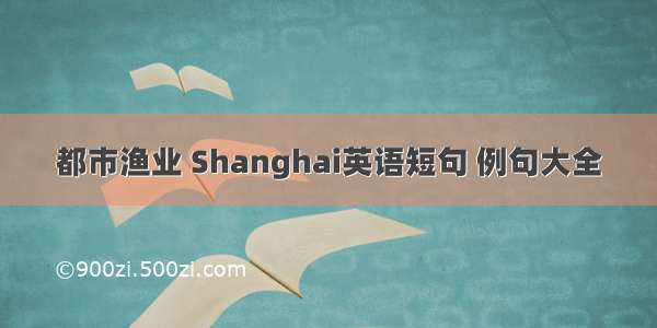 都市渔业 Shanghai英语短句 例句大全