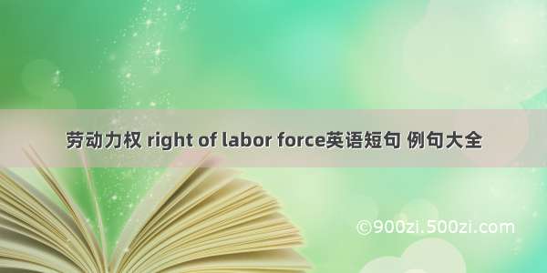 劳动力权 right of labor force英语短句 例句大全