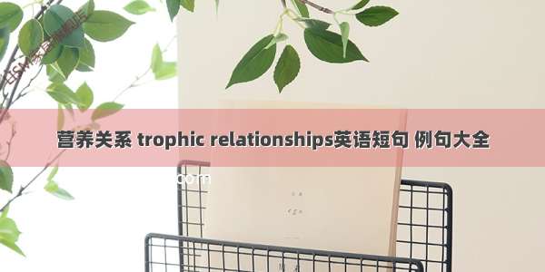 营养关系 trophic relationships英语短句 例句大全