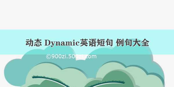 动态 Dynamic英语短句 例句大全