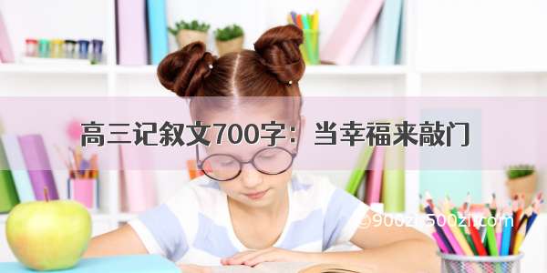 高三记叙文700字：当幸福来敲门