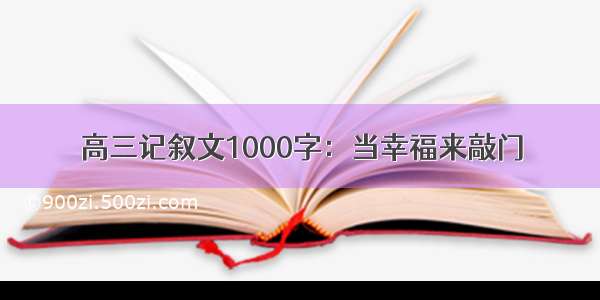 高三记叙文1000字：当幸福来敲门