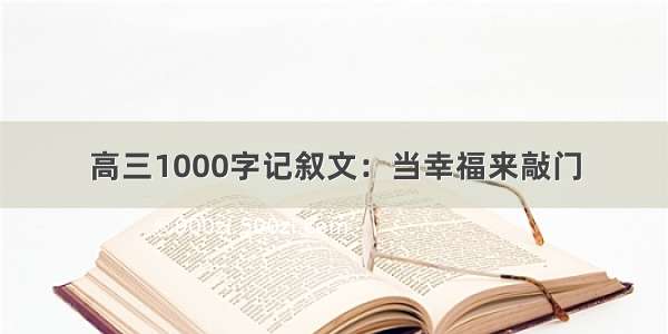 高三1000字记叙文：当幸福来敲门