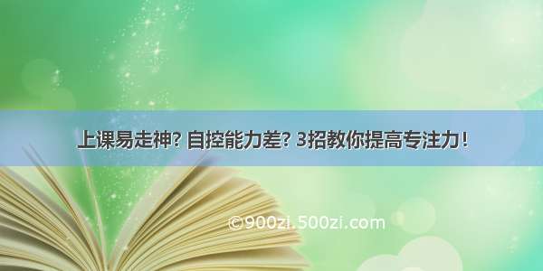 上课易走神? 自控能力差? 3招教你提高专注力！