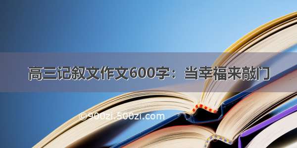 高三记叙文作文600字：当幸福来敲门