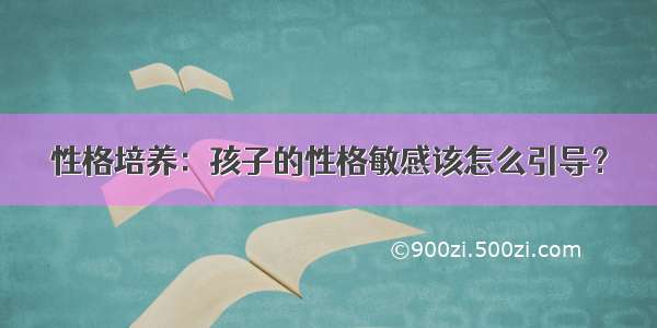 性格培养：孩子的性格敏感该怎么引导？