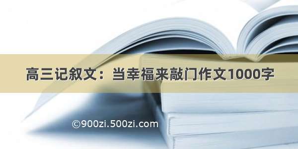 高三记叙文：当幸福来敲门作文1000字