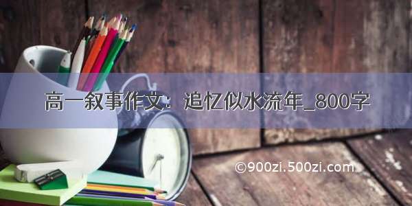 高一叙事作文：追忆似水流年_800字