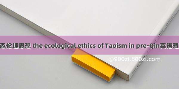先秦道家生态伦理思想 the ecological ethics of Taoism in pre-Qin英语短句 例句大全