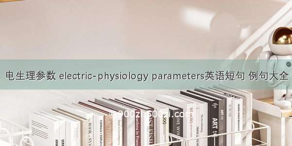 电生理参数 electric-physiology parameters英语短句 例句大全
