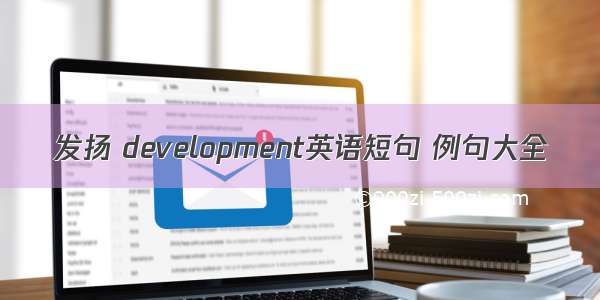 发扬 development英语短句 例句大全