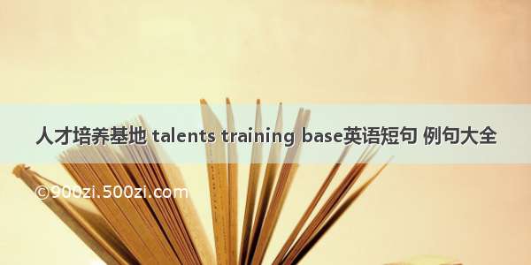 人才培养基地 talents training base英语短句 例句大全