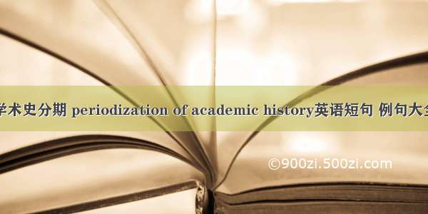 学术史分期 periodization of academic history英语短句 例句大全