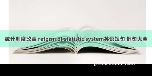 统计制度改革 reform of statistic system英语短句 例句大全