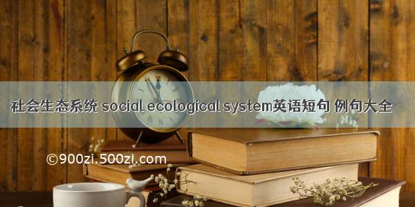 社会生态系统 social ecological system英语短句 例句大全