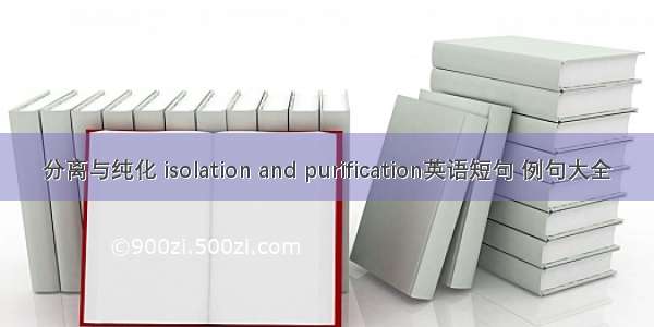 分离与纯化 isolation and purification英语短句 例句大全