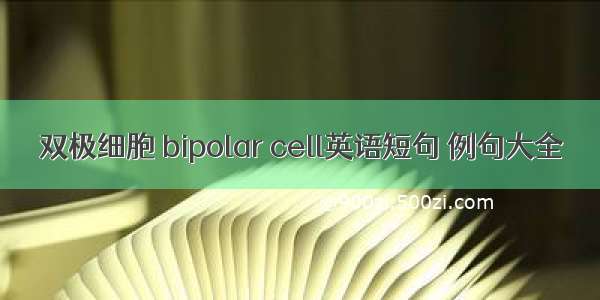 双极细胞 bipolar cell英语短句 例句大全