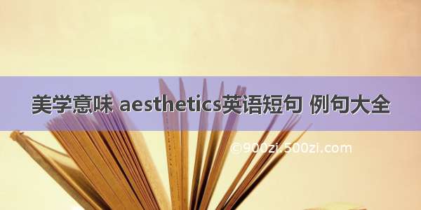 美学意味 aesthetics英语短句 例句大全