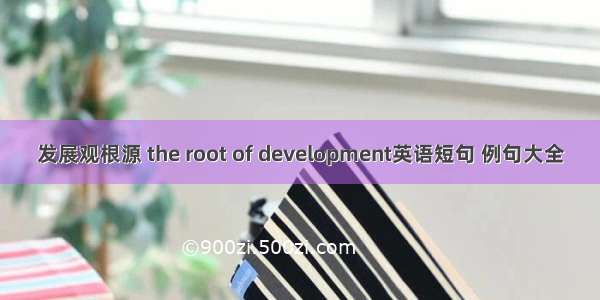 发展观根源 the root of development英语短句 例句大全