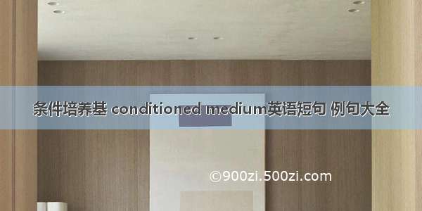 条件培养基 conditioned medium英语短句 例句大全