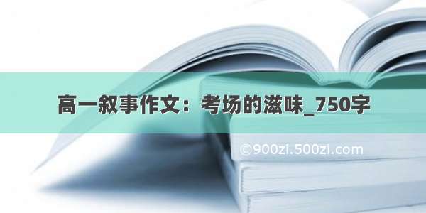 高一叙事作文：考场的滋味_750字