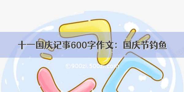 十一国庆记事600字作文：国庆节钓鱼