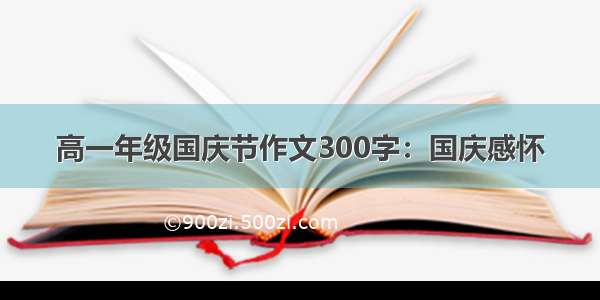 高一年级国庆节作文300字：国庆感怀