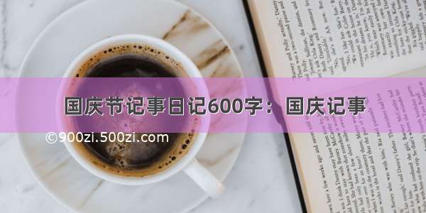 国庆节记事日记600字：国庆记事