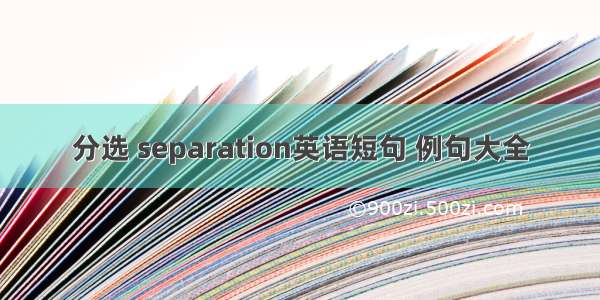 分选 separation英语短句 例句大全