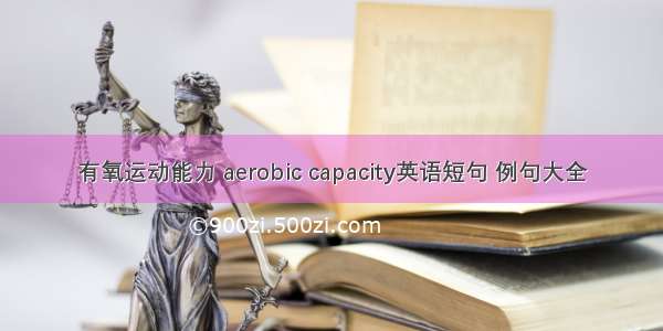 有氧运动能力 aerobic capacity英语短句 例句大全