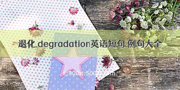 退化 degradation英语短句 例句大全