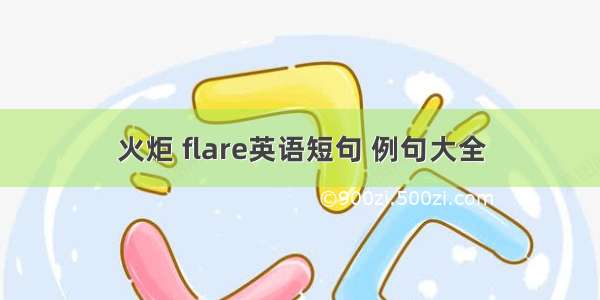 火炬 flare英语短句 例句大全