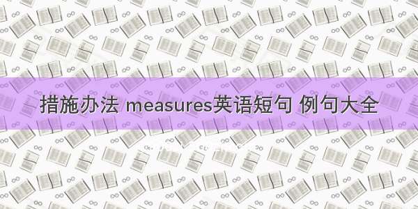 措施办法 measures英语短句 例句大全