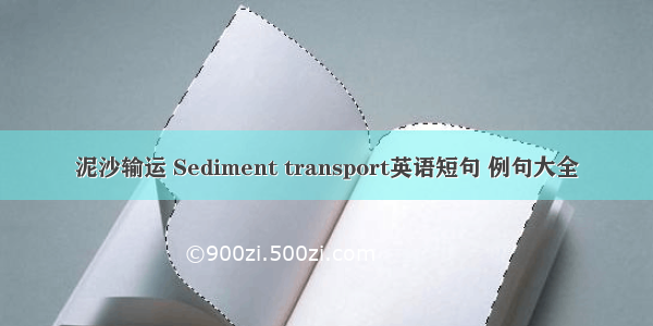 泥沙输运 Sediment transport英语短句 例句大全