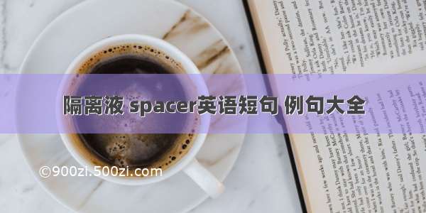 隔离液 spacer英语短句 例句大全