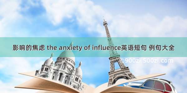 影响的焦虑 the anxiety of influence英语短句 例句大全