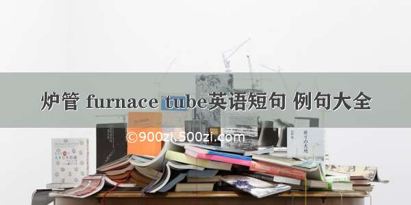 炉管 furnace tube英语短句 例句大全