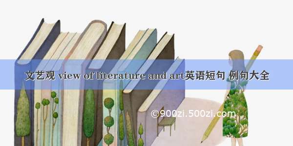 文艺观 view of literature and art英语短句 例句大全