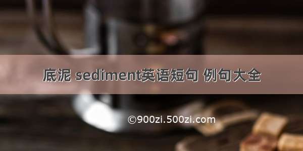 底泥 sediment英语短句 例句大全