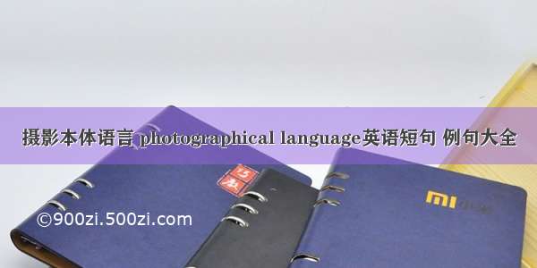 摄影本体语言 photographical language英语短句 例句大全