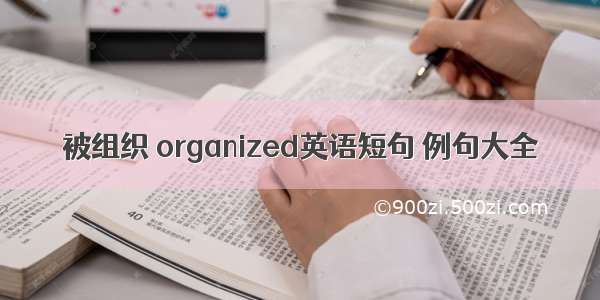 被组织 organized英语短句 例句大全