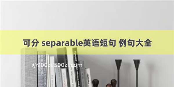 可分 separable英语短句 例句大全