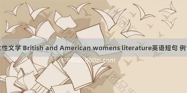 英美女性文学 British and American womens literature英语短句 例句大全