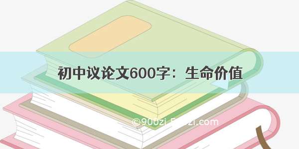 初中议论文600字：生命价值