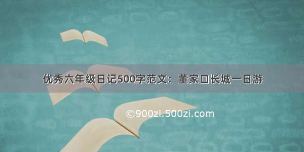 优秀六年级日记500字范文：董家口长城一日游