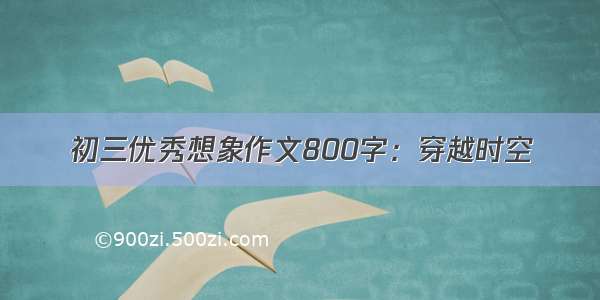 初三优秀想象作文800字：穿越时空