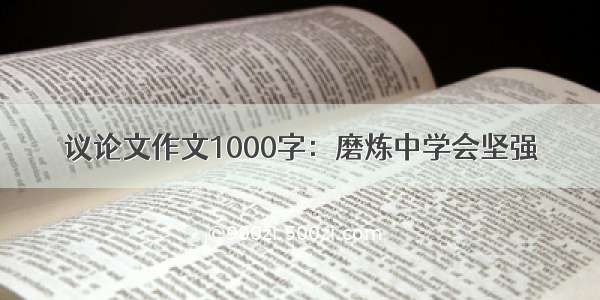 议论文作文1000字：磨炼中学会坚强