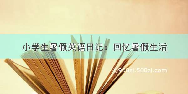 小学生暑假英语日记：回忆暑假生活