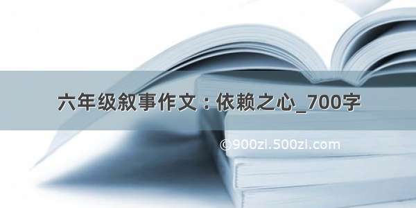 六年级叙事作文 : 依赖之心_700字